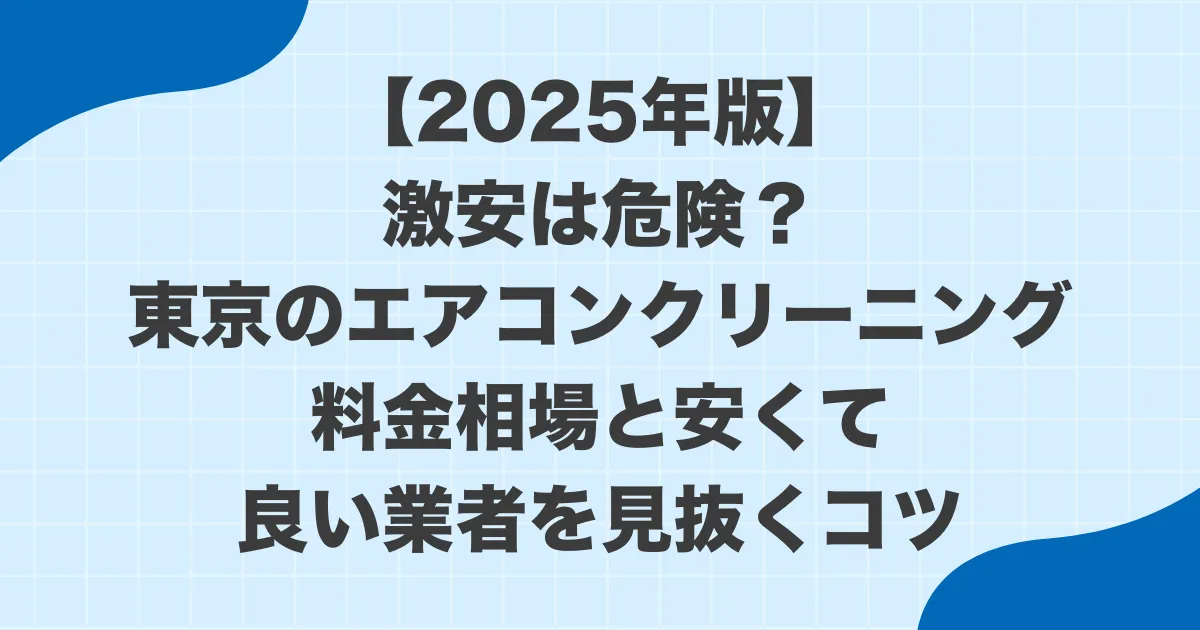 激安は危険?東京のエアコンクリーニング料金相場と安くて良い業者を見抜くコツ【2025年完全版】